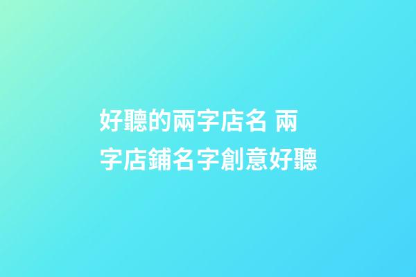 好聽的兩字店名 兩字店鋪名字創意好聽-第1張-店鋪起名-玄機派